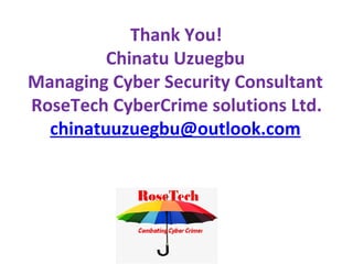 Thank You!
Chinatu Uzuegbu
Managing Cyber Security Consultant
RoseTech CyberCrime solutions Ltd.
chinatuuzuegbu@outlook.com
 