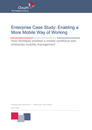 Enterprise Case Study: Enabling a
More Mobile Way of Working
How Worldpay enabled a mobile workforce with
enterprise mobility management
Publication Date: 08 Dec 2016 | Product code: IT0021-000223
Adam Holtby
 