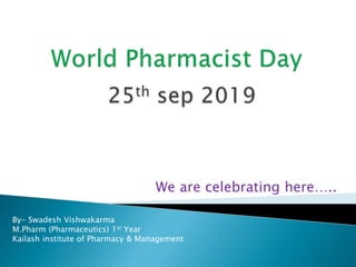 We are celebrating here…..
By- Swadesh Vishwakarma
M.Pharm (Pharmaceutics) 1st Year
Kailash institute of Pharmacy & Management
 
