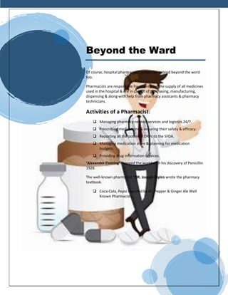 Beyond the Ward
Of course, hospital pharmacists’ duties Can extend beyond the word
too.
Pharmacists are responsible for mo...