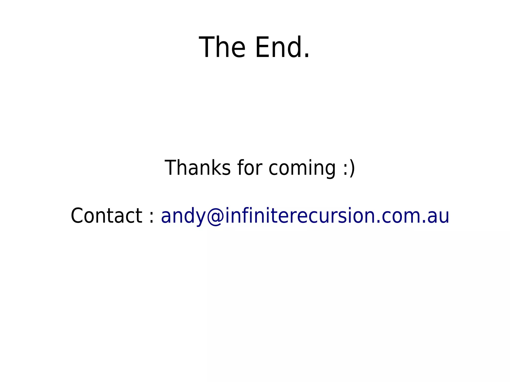 The End.
Thanks for coming :)
Contact : andy@infiniterecursion.com.au
 