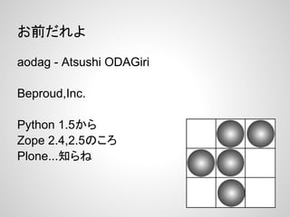 お前だれよ

aodag - Atsushi ODAGiri

Beproud,Inc.

Python 1.5から
Zope 2.4,2.5のころ
Plone...知らね
 