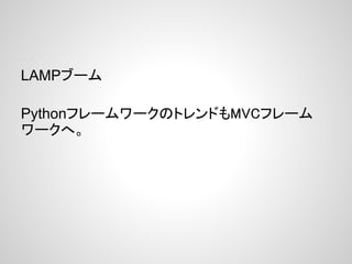 LAMPブーム

PythonフレームワークのトレンドもMVCフレーム
ワークへ。
 