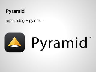 Pyramid
repoze.bfg + pylons =
 