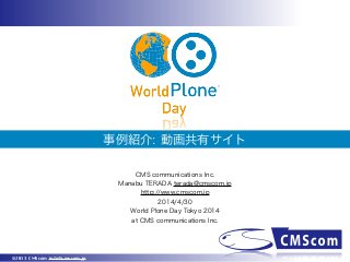 ©2013 CMScom info@cmscom.jp
事例紹介: 動画共有サイト
CMS communications Inc.
Manabu TERADA terada@cmscom.jp
http://www.cmscom.jp
2014/4/30
World Plone Day Tokyo 2014
at CMS communications Inc.
 