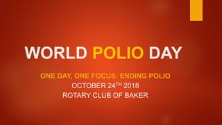 WORLD POLIO DAY
ONE DAY, ONE FOCUS: ENDING POLIO
OCTOBER 24TH 2018
ROTARY CLUB OF BAKER
 
