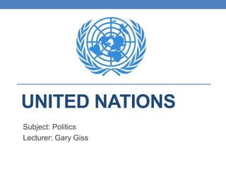 UNITED NATIONS
Subject: Politics
Lecturer: Gary Giss
 