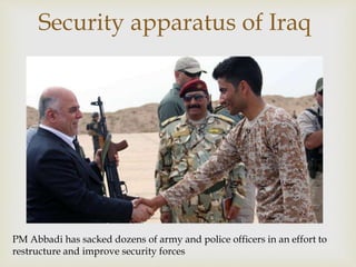 Security apparatus of Iraq
PM Abbadi has sacked dozens of army and police officers in an effort to
restructure and improve security forces
 