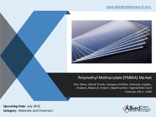 v
Polymethyl Methacrylate (PMMA) Market
Size, Share, Global Trends, Company Profiles, Demand, Insights,
Analysis, Research, Report, Opportunities, Segmentation and
Forecast, 2014 - 2020
www.alliedmarketresearch.com
Upcoming Date: July-2015
Category: Materials and Chemicals
 