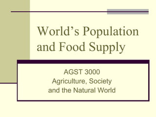 World’s Population 
and Food Supply 
AGST 3000 
Agriculture, Society 
and the Natural World 
 