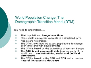 World Population Change: The Demographic Transition Model (DTM) ,[object Object],[object Object],[object Object],[object Object],[object Object],[object Object],[object Object],You need to understand…… 