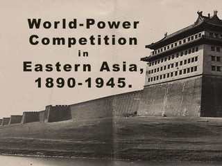 Wor ld-Power
Competition
i n
Easter n Asia,
1890-1945.
 