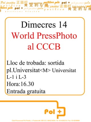 Dimecres  14 World PressPhoto al CCCB Lloc de trobada: sortida pl.Universitat <M> Universitat L-1 i L-3 Hora:16.30 Entrada gratuita 