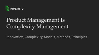Product Management Is
Complexity Management
Innovation, Complexity, Models, Methods, Principles
 