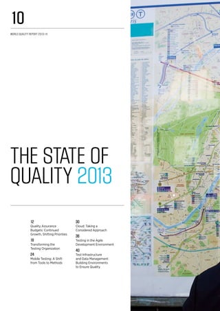 The State of
Quality 2013
12
Quality Assurance
Budgets: Continued
Growth, Shifting Priorities
18
Transforming the
Testing Organization
24
Mobile Testing: A Shift
from Tools to Methods
30
Cloud: Taking a
Considered Approach
36
Testing in the Agile
Development Environment
40
Test Infrastructure
and Data Management:
Building Environments
to Ensure Quality
World Quality Report 2013-14
10
 