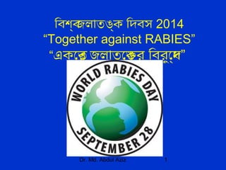 Dr. Md. Abdul Aziz 1
িবিশ্বি্ব জলাতঙ্বক িদিবিস 2014
“Together against RABIES”
“একে জতর্ব জলাতে জঙ্বকর িবিরুদ্ধে জদি্বধে”
 