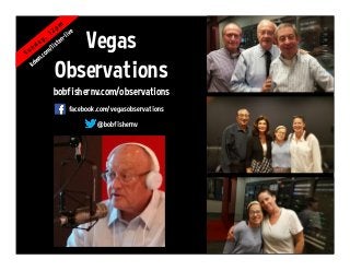 Vegas
Observations
bobfishernv.com/observations
@bobfishernv
facebook.com/vegasobservations
 