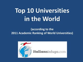 Top 10 Universitiesin the World(according to the 2011 Academic Ranking of World Universities)  