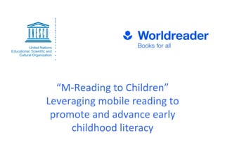 “M-­‐Reading	
  to	
  Children”	
  
Leveraging	
  mobile	
  reading	
  to	
  
promote	
  and	
  advance	
  early	
  
childhood	
  literacy	
  

 