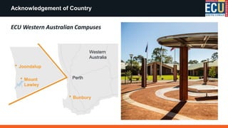 Acknowledgement of Country
Joondalup
Mount
Lawley
Bunbury
Perth
Western
Australia
ECU Western Australian Campuses
 