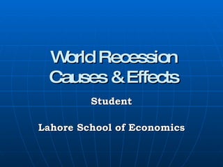 World Recession Causes & Effects Student Lahore School of Economics 