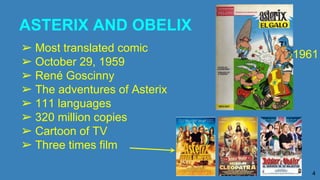 ASTERIX AND OBELIX
➢ Most translated comic
➢ October 29, 1959
➢ René Goscinny
➢ The adventures of Asterix
➢ 111 languages
➢ 320 million copies
➢ Cartoon of TV
➢ Three times film
4
1961
 