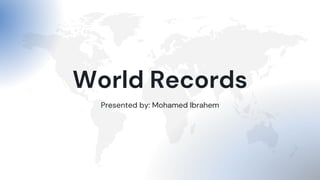 World Records
Presented by: Mohamed Ibrahem
 