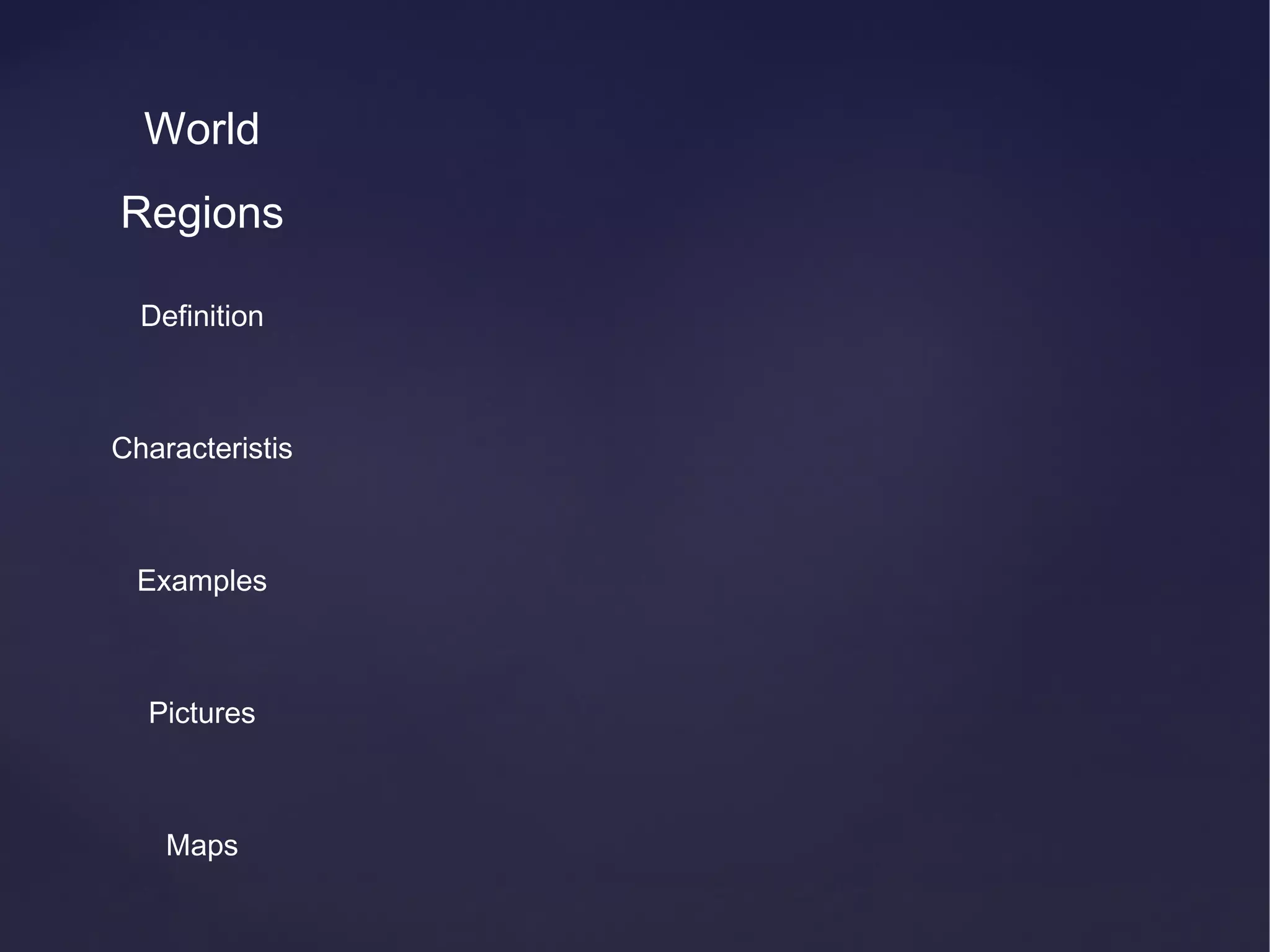 World
Regions

  Definition



Characteristis



 Examples



  Pictures



    Maps
 