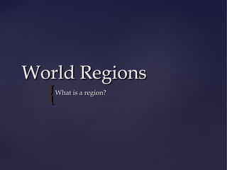 World Regions
  {What is a region?
 