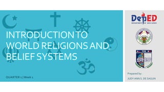 INTRODUCTIONTO
WORLD RELIGIONSAND
BELIEFSYSTEMS
QUARTER 1 | Week 1
Prepared by:
JUDY ANN S. DE SAGUN
 