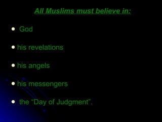 All Muslims must believe in : God  his revelations his angels his messengers  the “Day of Judgment”.  