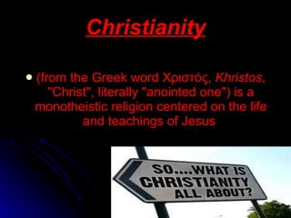 (from the Greek word  Xριστός ,  Khristos , &quot;Christ&quot;, literally &quot;anointed one&quot;) is a monotheistic religion centered on the life and teachings of Jesus  Christianity 
