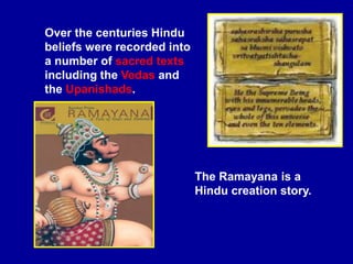Over the centuries Hindu
beliefs were recorded into
a number of sacred texts
including the Vedas and
the Upanishads.
The Ramayana is a
Hindu creation story.
 
