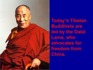 Today’s Tibetan
Buddhists are
led by the Dalai
Lama, who
advocates for
freedom from
China.
 
