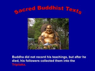 Buddha did not record his teachings, but after he
died, his followers collected them into the
Tripitaka.
 