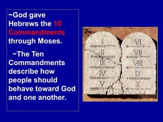 ~God gave
Hebrews the 10
Commandments
through Moses.
~The Ten
Commandments
describe how
people should
behave toward God
and one another.
 