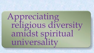 Appreciating
religious diversity
amidst spiritual
universality
 