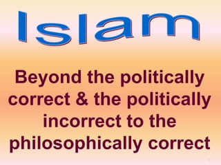 1
Beyond the politically
correct & the politically
incorrect to the
philosophically correct
 