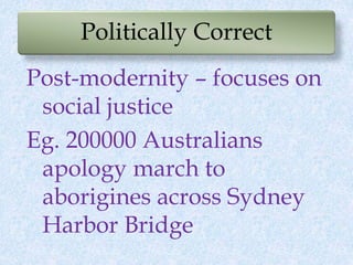 Politically Correct
Post-modernity – focuses on
social justice
Eg. 200000 Australians
apology march to
aborigines across S...