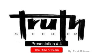 Presentation # 4
By : Enock RobinsonThe Rise of Islam
 