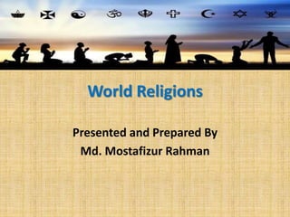 World Religions
Presented and Prepared By
Md. Mostafizur Rahman
 
