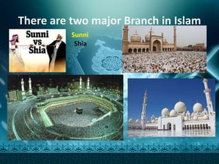 There are two major Branch in Islam
Sunni
Shia
 