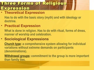 T hr ee For ms of Religious
Expr ession
• Theoretical Expression
 Has to do with the basic story (myth) and with ideology ...