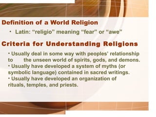 Definition of a World Religion
  • Latin: “religio” meaning “fear” or “awe”

Criteria for Understanding Religions
  • Usua...