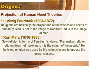 Origins:
Projection of Human Need Theories
• Ludwig Feurbach (1804-1872)
Religions are basically the projections of the wi...