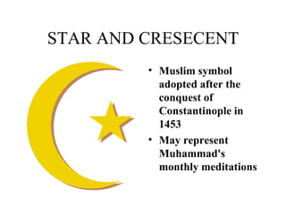 STAR AND CRESECENT Muslim symbol adopted after the conquest of Constantinople in 1453 May represent Muhammad's monthly meditations 