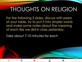 THOUGHTS ON RELIGION
For the following 2 slides, discuss with peers
at your table, try to put it into simpler words
and make some notes about the meaning
of each like we did in class yesterday.
Take about 7-10 minutes for each
 