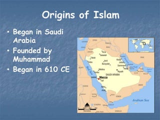 Origins of Islam
• Began in Saudi
Arabia
• Founded by
Muhammad
• Began in 610 CE

 