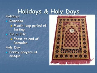 Holidays & Holy Days

Holidays:
 Ramadan
 Month long period of
fasting
 Eid al Fitr
 Feast at end of
Ramadan
Holy Day:
 Friday prayers at
mosque

 