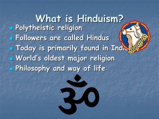 What is Hinduism?







Polytheistic religion
Followers are called Hindus
Today is primarily found in India
World‟s oldest major religion
Philosophy and way of life

 